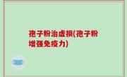 孢子粉治虚损(孢子粉增强免疫力)