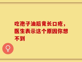 吃孢子油后竟长口疮，医生表示这个原因你想不到