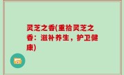 灵芝之香(重拾灵芝之香：滋补养生，护卫健康)
