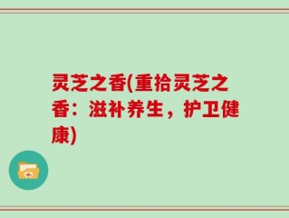 灵芝之香(重拾灵芝之香：滋补养生，护卫健康)