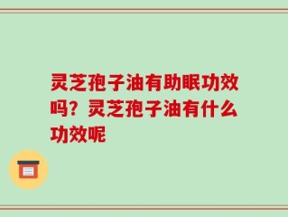 灵芝孢子油有助眠功效吗？灵芝孢子油有什么功效呢