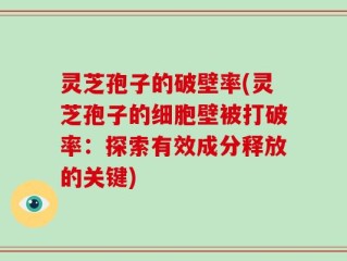灵芝孢子的破壁率(灵芝孢子的细胞壁被打破率：探索有效成分释放的关键)