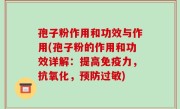 孢子粉作用和功效与作用(孢子粉的作用和功效详解：提高免疫力，抗氧化，预防过敏)
