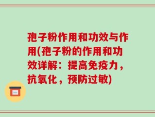 孢子粉作用和功效与作用(孢子粉的作用和功效详解：提高免疫力，抗氧化，预防过敏)