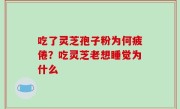 吃了灵芝孢子粉为何疲倦？吃灵芝老想睡觉为什么