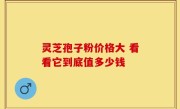 灵芝孢子粉价格大 看看它到底值多少钱