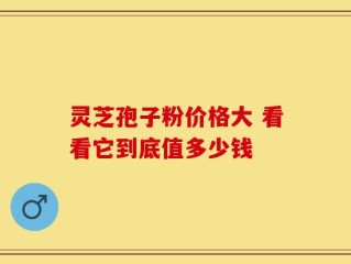 灵芝孢子粉价格大 看看它到底值多少钱