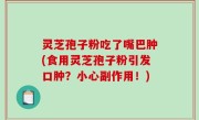 灵芝孢子粉吃了嘴巴肿(食用灵芝孢子粉引发口肿？小心副作用！)
