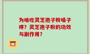为啥吃灵芝孢子粉嗓子疼？灵芝孢子粉的功效与副作用？