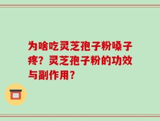 为啥吃灵芝孢子粉嗓子疼？灵芝孢子粉的功效与副作用？