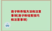 孢子粉养殖方法和注意事项(孢子粉培育技巧和注意事项)