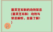 菌灵芝石斛的功效禁忌(菌灵芝石斛：功效与禁忌解析，全面了解！)