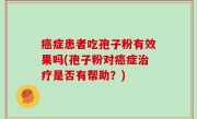 癌症患者吃孢子粉有效果吗(孢子粉对癌症治疗是否有帮助？)