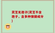 灵芝无孢子(灵芝不含孢子，含多种保健成分)