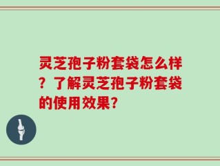 灵芝孢子粉套袋怎么样？了解灵芝孢子粉套袋的使用效果？