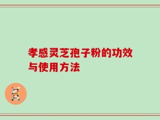 孝感灵芝孢子粉的功效与使用方法