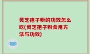 灵芝孢子粉的功效怎么吃(灵芝孢子粉食用方法与功效)