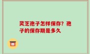 灵芝孢子怎样保存？孢子的保存期是多久
