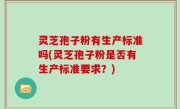 灵芝孢子粉有生产标准吗(灵芝孢子粉是否有生产标准要求？)