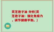 灵芝孢子油 分析(灵芝孢子油：强化免疫力，调节健康平衡。)