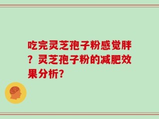 吃完灵芝孢子粉感觉胖？灵芝孢子粉的减肥效果分析？