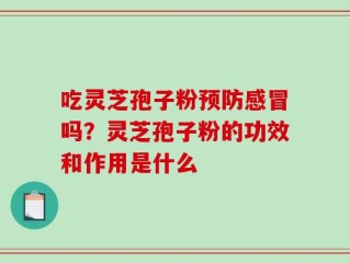 吃灵芝孢子粉预防感冒吗？灵芝孢子粉的功效和作用是什么