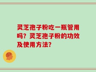 灵芝孢子粉吃一瓶管用吗？灵芝孢子粉的功效及使用方法？