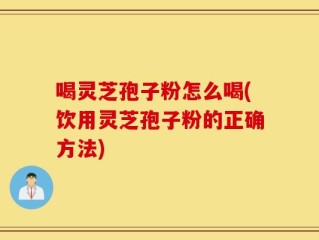 喝灵芝孢子粉怎么喝(饮用灵芝孢子粉的正确方法)