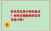 野生灵芝孢子粉的用法？如何正确服用野生灵芝孢子粉？