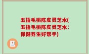五指毛桃陈皮灵芝水(五指毛桃陈皮灵芝水：保健养生好帮手)