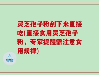 灵芝孢子粉刮下来直接吃(直接食用灵芝孢子粉，专家提醒需注意食用规律)