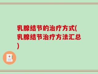 乳腺结节的治疗方式(乳腺结节治疗方法汇总)
