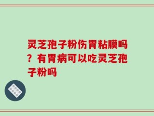 灵芝孢子粉伤胃粘膜吗？有胃病可以吃灵芝孢子粉吗