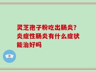灵芝孢子粉吃出肠炎？炎症性肠炎有什么症状能治好吗