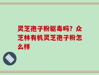 灵芝孢子粉驱毒吗？众芝林有机灵芝孢子粉怎么样