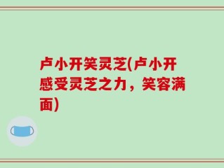 卢小开笑灵芝(卢小开感受灵芝之力，笑容满面)