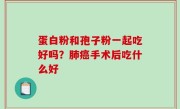 蛋白粉和孢子粉一起吃好吗？肺癌手术后吃什么好