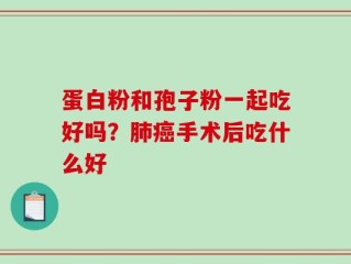蛋白粉和孢子粉一起吃好吗？肺癌手术后吃什么好