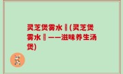 灵芝煲雾水菓(灵芝煲雾水菓——滋味养生汤煲)