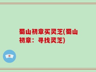 蜀山初章买灵芝(蜀山初章：寻找灵芝)