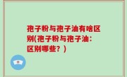 孢子粉与孢子油有啥区别(孢子粉与孢子油：区别哪些？)