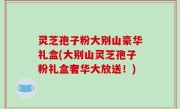 灵芝孢子粉大别山豪华礼盒(大别山灵芝孢子粉礼盒奢华大放送！)