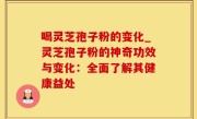 喝灵芝孢子粉的变化_灵芝孢子粉的神奇功效与变化：全面了解其健康益处