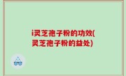 i灵芝孢子粉的功效(灵芝孢子粉的益处)
