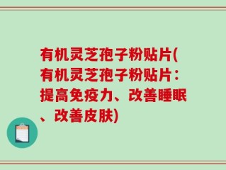 有机灵芝孢子粉贴片(有机灵芝孢子粉贴片：提高免疫力、改善睡眠、改善皮肤)