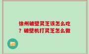 徐州破壁灵芝该怎么吃？破壁机打灵芝怎么做