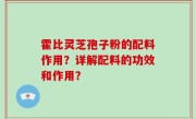 霍比灵芝孢子粉的配料作用？详解配料的功效和作用？