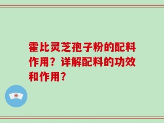 霍比灵芝孢子粉的配料作用？详解配料的功效和作用？