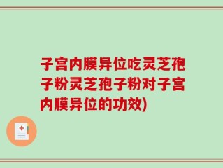 子宫内膜异位吃灵芝孢子粉灵芝孢子粉对子宫内膜异位的功效)