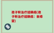 孢子粉治疗结肠癌(孢子粉治疗结肠癌：新希望)